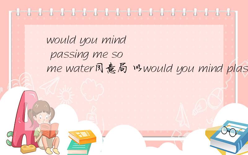 would you mind passing me some water同意局 以would you mind plassing _____ _____ _____ ______.填写