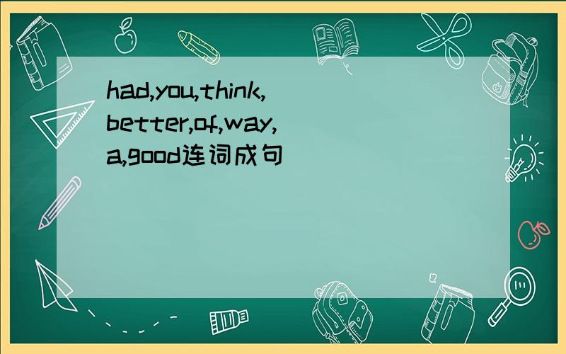 had,you,think,better,of,way,a,good连词成句