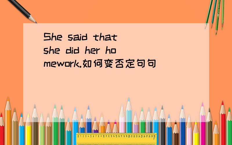 She said that she did her homework.如何变否定句句