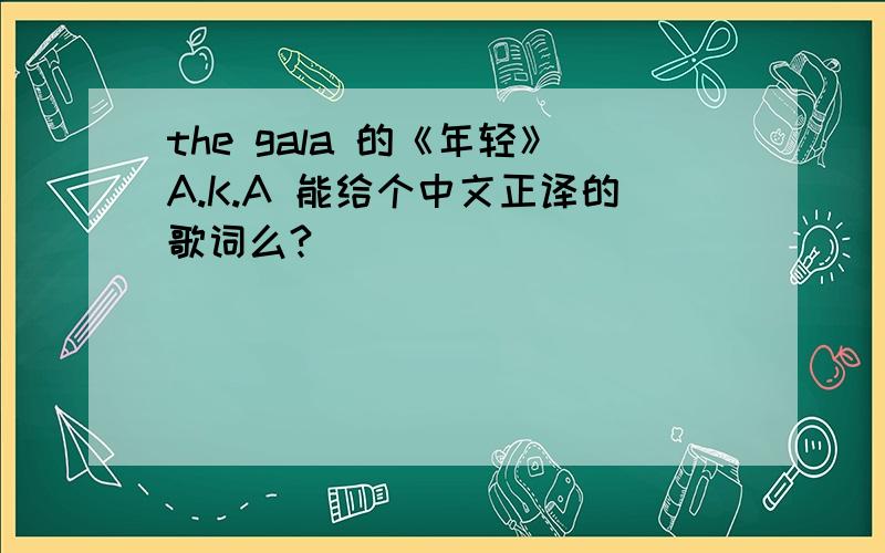 the gala 的《年轻》A.K.A 能给个中文正译的歌词么?