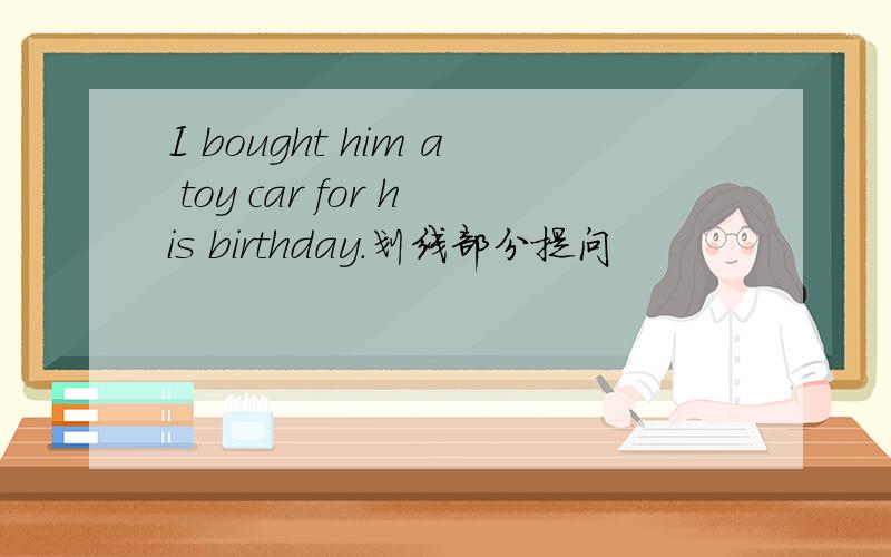 I bought him a toy car for his birthday.划线部分提问