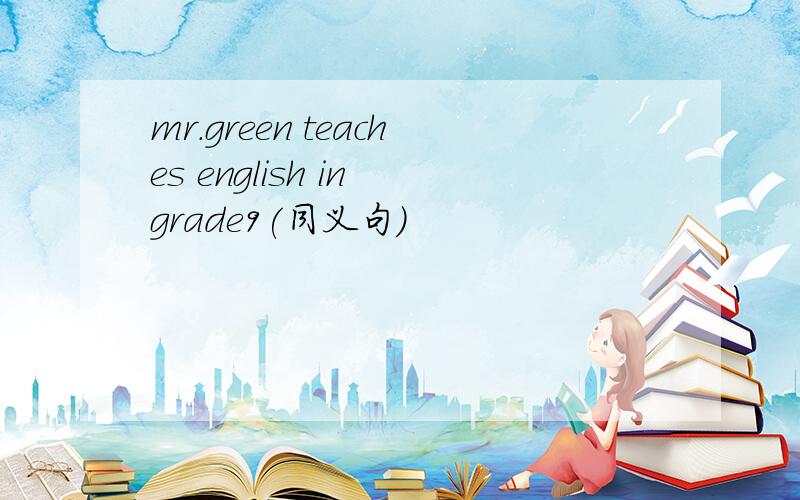 mr.green teaches english in grade9(同义句)