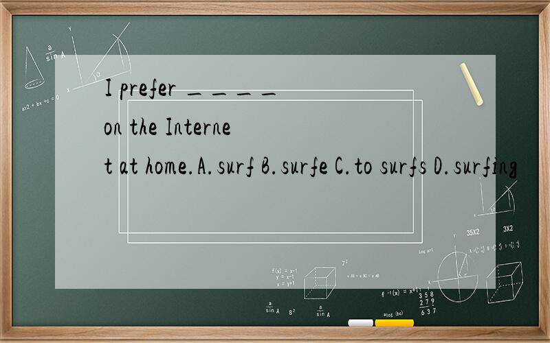 I prefer ____ on the Internet at home.A.surf B.surfe C.to surfs D.surfing