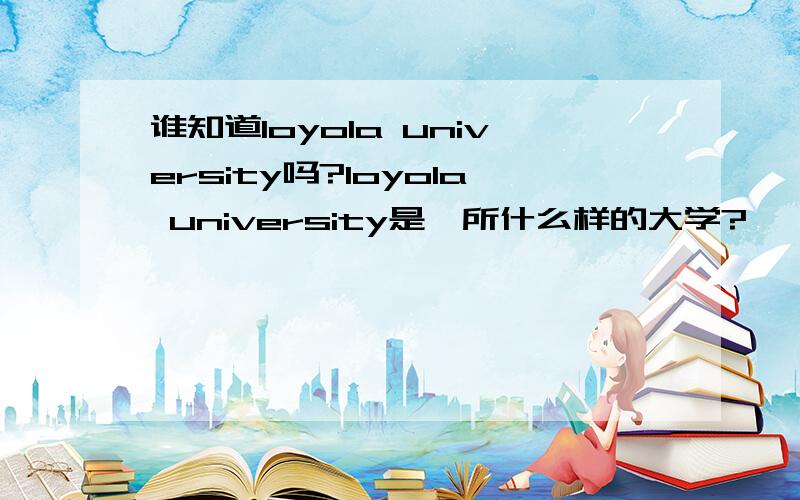 谁知道loyola university吗?loyola university是一所什么样的大学?