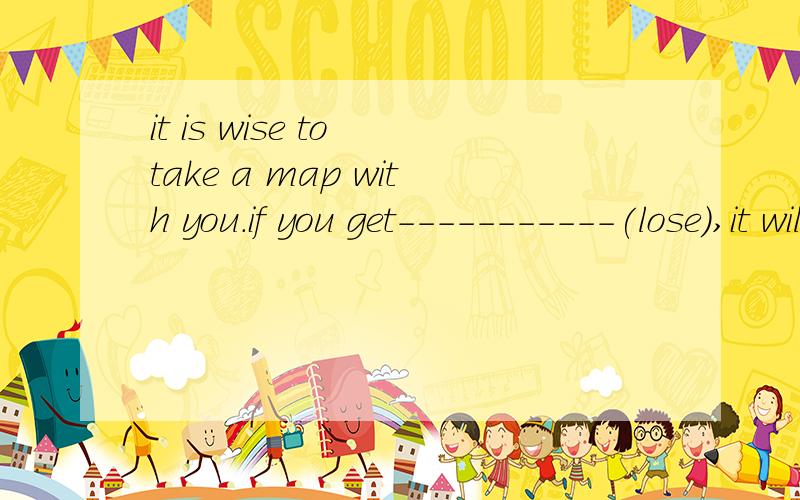 it is wise to take a map with you.if you get-----------(lose),it will be useful