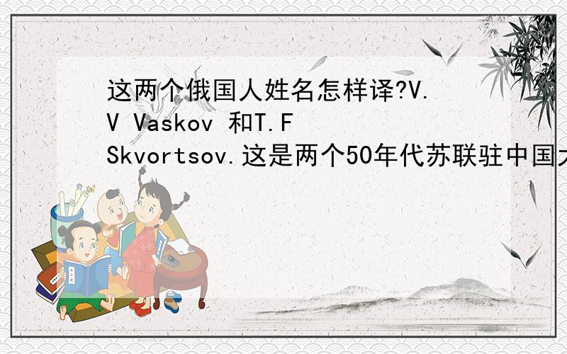 这两个俄国人姓名怎样译?V.V Vaskov 和T.F Skvortsov.这是两个50年代苏联驻中国大使馆的人员.