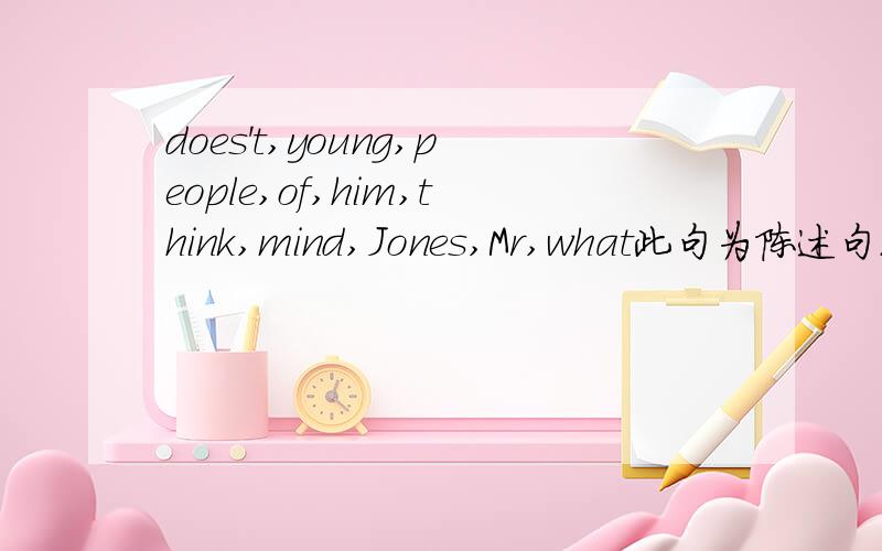 does't,young,people,of,him,think,mind,Jones,Mr,what此句为陈述句.