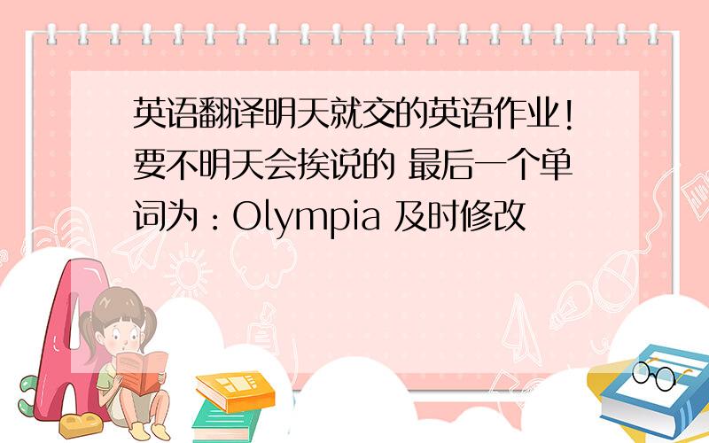 英语翻译明天就交的英语作业!要不明天会挨说的 最后一个单词为：Olympia 及时修改
