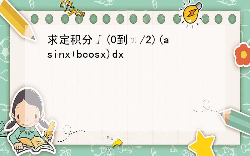 求定积分∫(0到π/2)(asinx+bcosx)dx