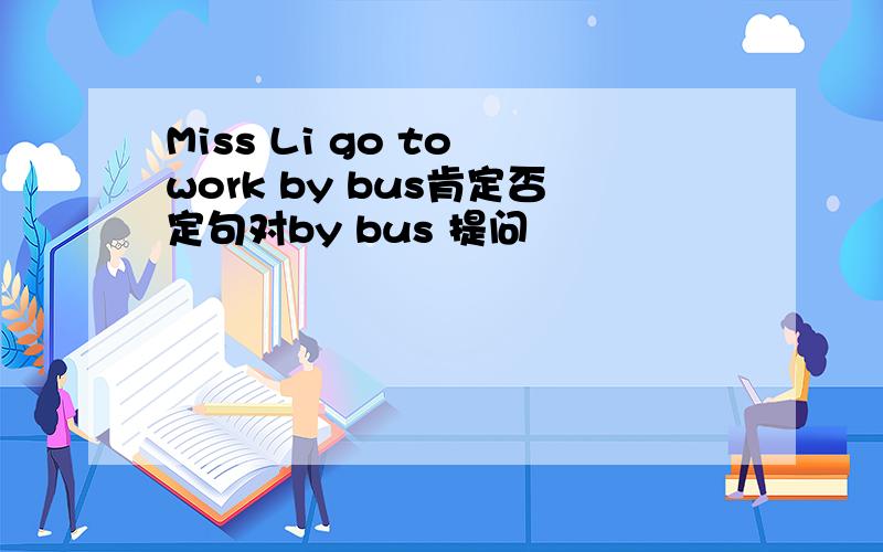 Miss Li go to work by bus肯定否定句对by bus 提问