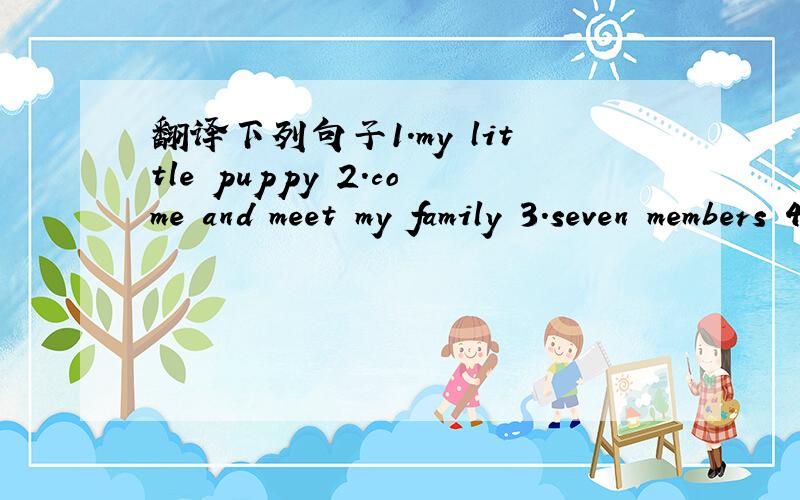 翻译下列句子1.my little puppy 2.come and meet my family 3.seven members 4.under the tree