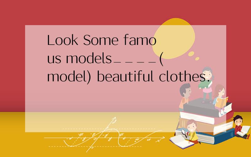 Look Some famous models____(model) beautiful clothes.