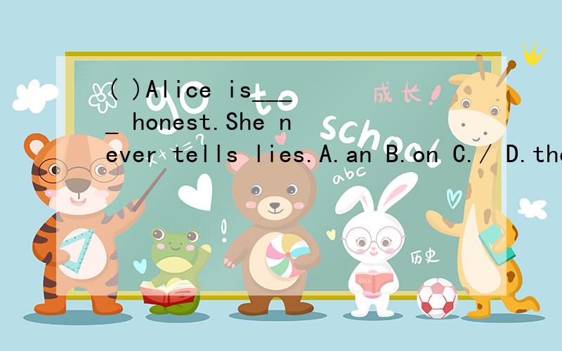 ( )Alice is____ honest.She never tells lies.A.an B.on C./ D.the
