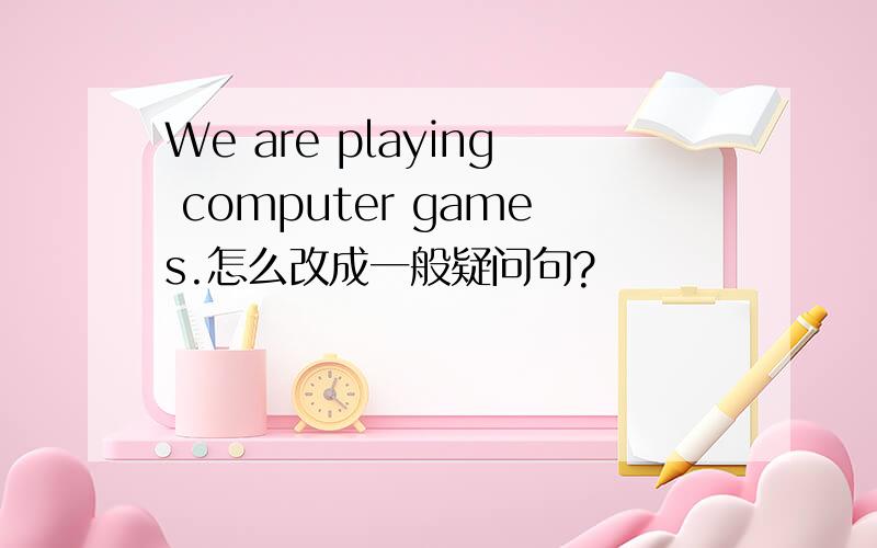 We are playing computer games.怎么改成一般疑问句?