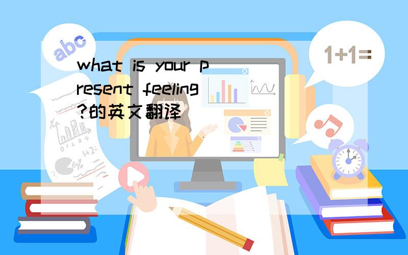 what is your present feeling?的英文翻译