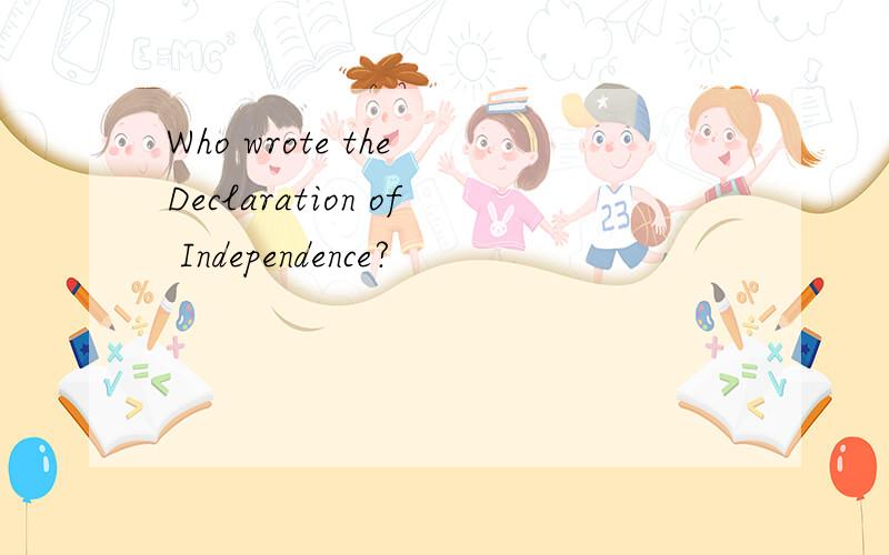 Who wrote the Declaration of Independence?