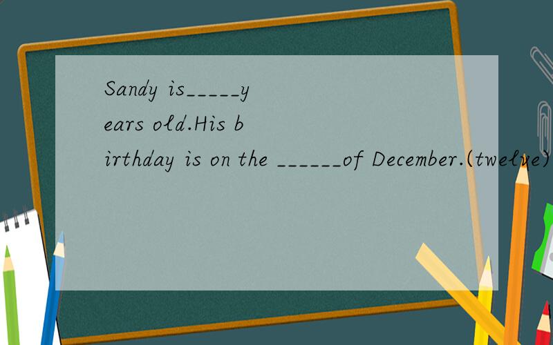 Sandy is_____years old.His birthday is on the ______of December.(twelve)要理由