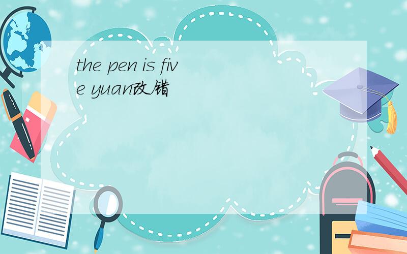 the pen is five yuan改错