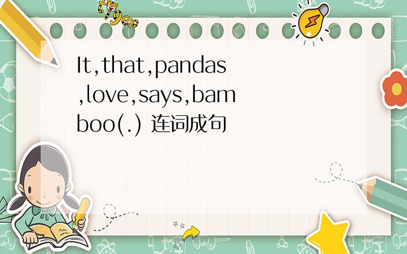 It,that,pandas,love,says,bamboo(.) 连词成句