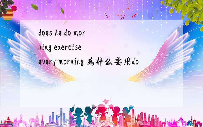 does he do morning exercise every morning 为什么要用do