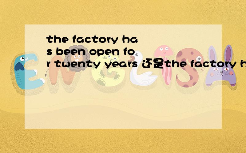 the factory has been open for twenty years 还是the factory has been opened for twenty years?