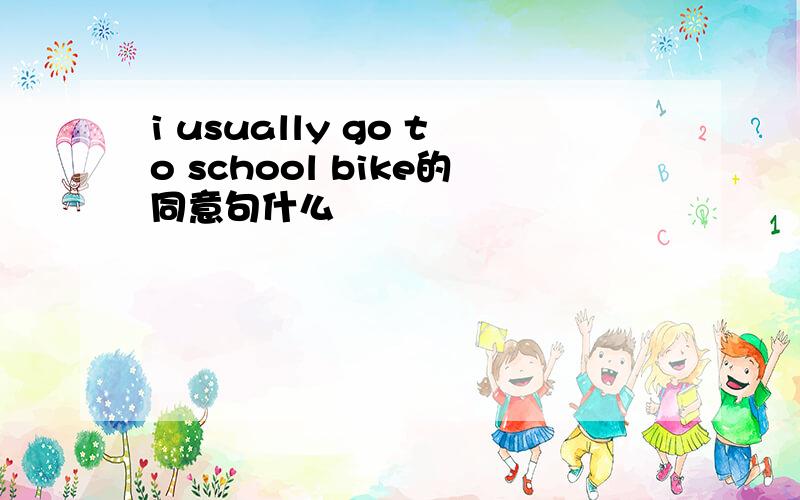 i usually go to school bike的同意句什么