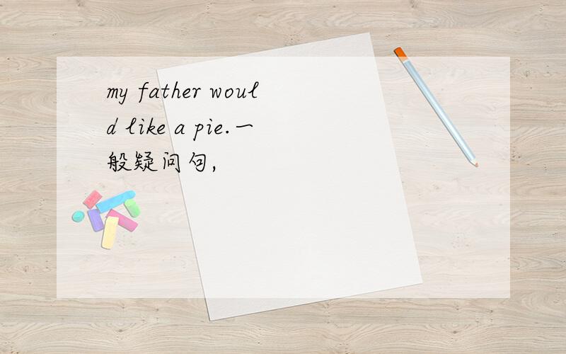 my father would like a pie.一般疑问句,