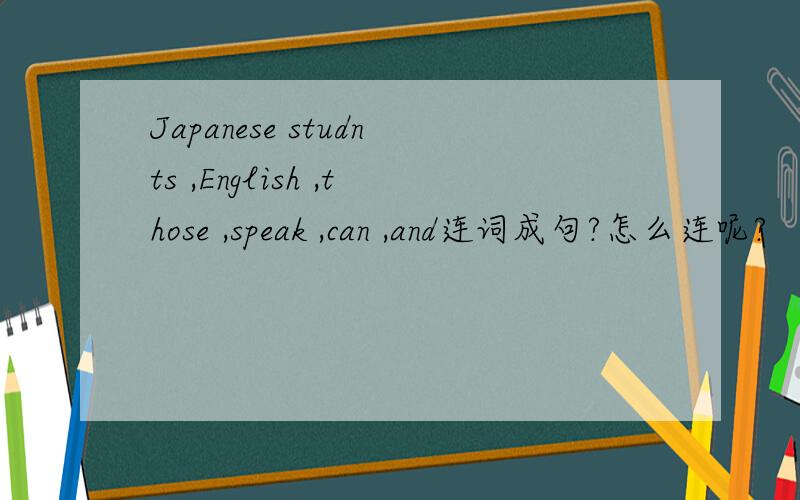 Japanese studnts ,English ,those ,speak ,can ,and连词成句?怎么连呢?