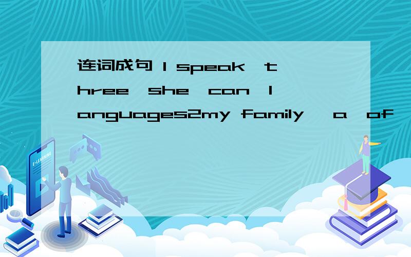 连词成句 1 speak,three,she,can,languages2my family ,a,of ,photo,is,here3at school,playing basketball,like,I4talking ,about,they,what,are,