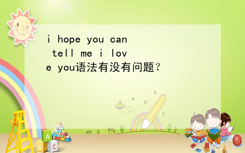 i hope you can tell me i love you语法有没有问题？