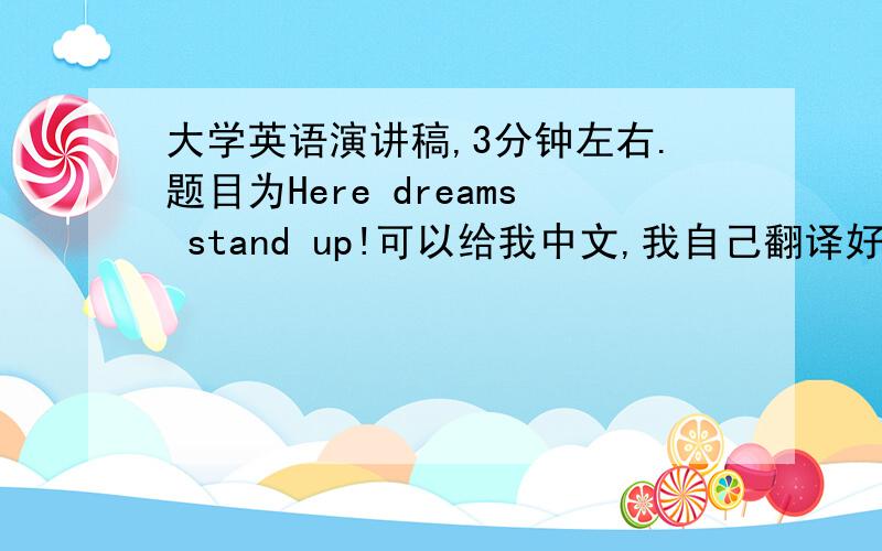大学英语演讲稿,3分钟左右.题目为Here dreams stand up!可以给我中文,我自己翻译好了.最好是英文!