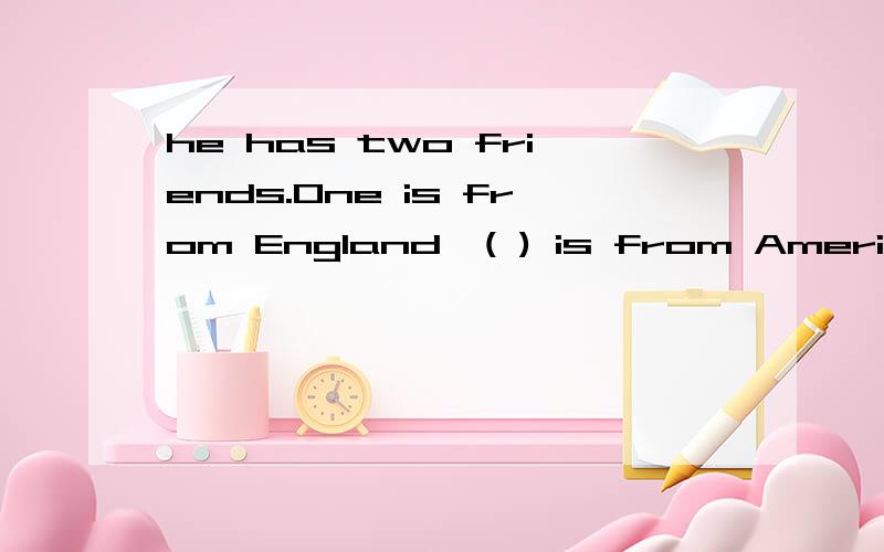 he has two friends.One is from England,( ) is from America A the other B another Cother C otherDanot