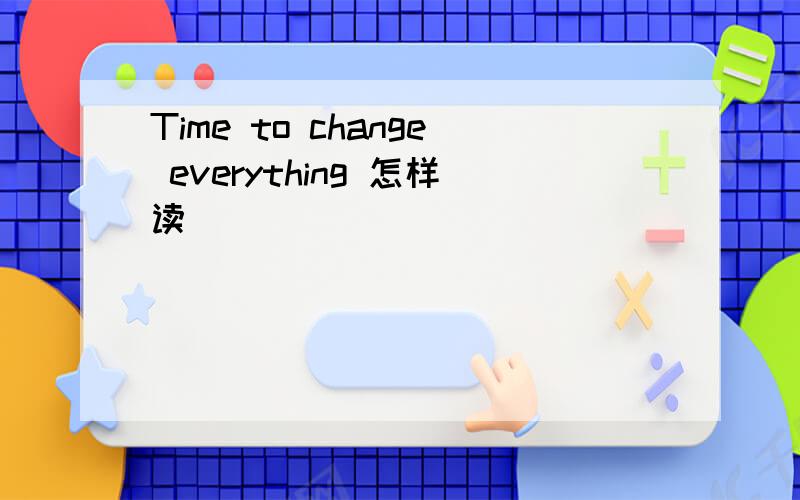 Time to change everything 怎样读
