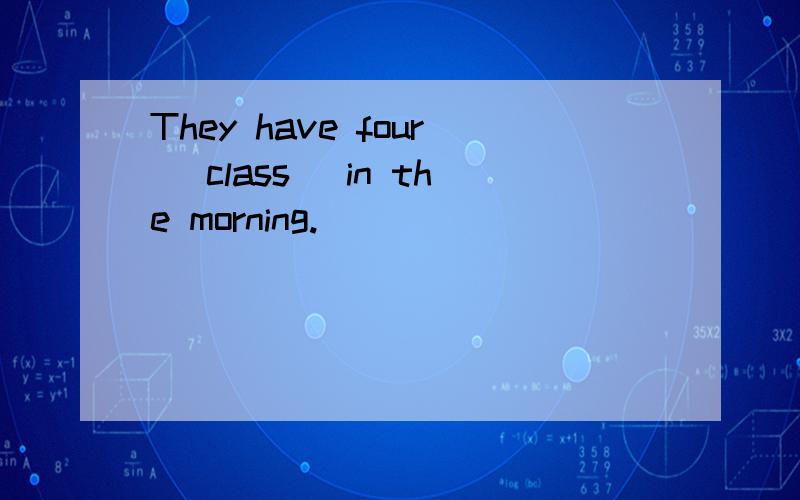 They have four (class) in the morning.