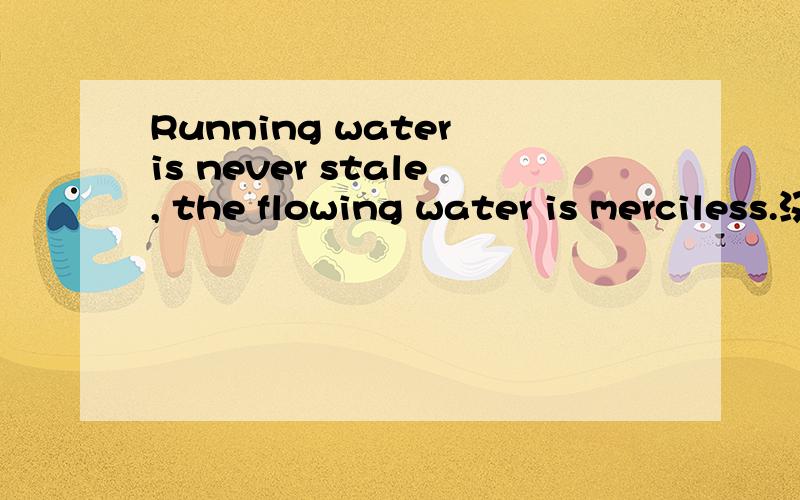 Running water is never stale, the flowing water is merciless.汉语什么意思?
