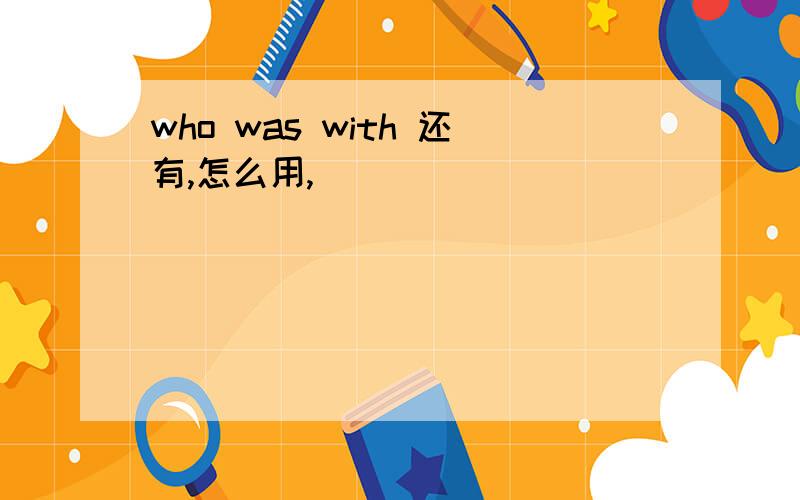 who was with 还有,怎么用,