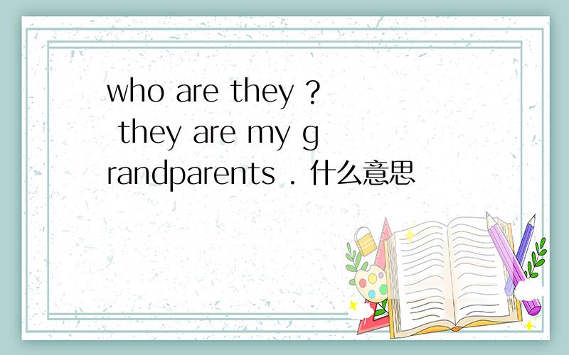 who are they ? they are my grandparents . 什么意思