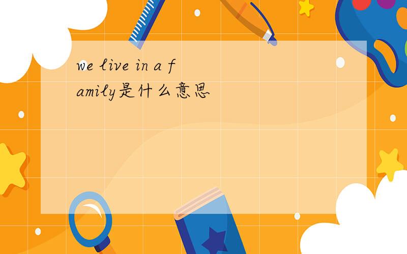 we live in a family是什么意思