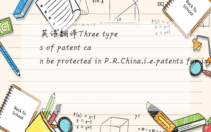 英语翻译Three types of patent can be protected in P.R.China,i.e.patents for invention,utility model,and design.请翻译上面这句话,并指出其中P.R.Chinai.e.patents