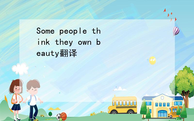 Some people think they own beauty翻译