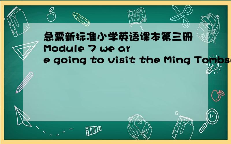 急需新标准小学英语课本第三册Module 7 we are going to visit the Ming Tombs的优秀教案
