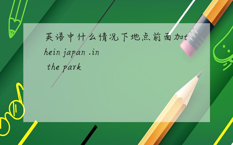 英语中什么情况下地点前面加thein japan .in the park