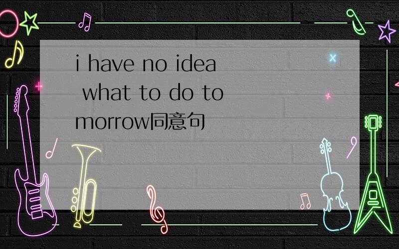 i have no idea what to do tomorrow同意句
