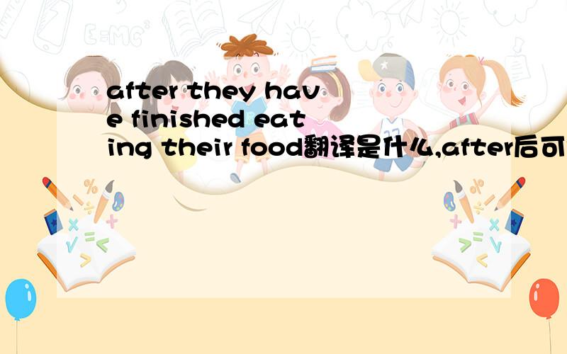 after they have finished eating their food翻译是什么,after后可接现完吗?
