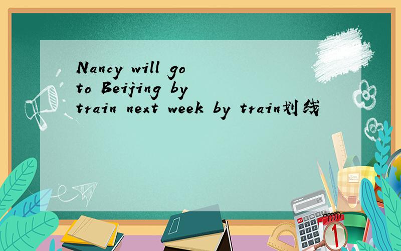 Nancy will go to Beijing by train next week by train划线