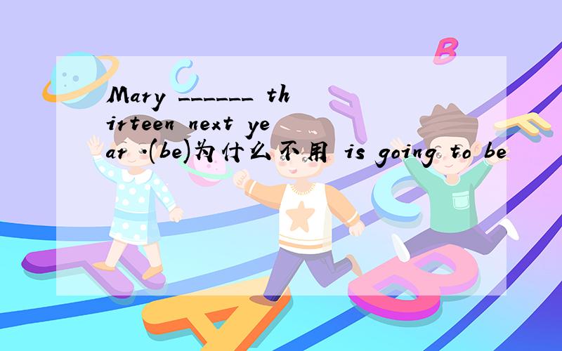 Mary ______ thirteen next year .(be)为什么不用 is going to be