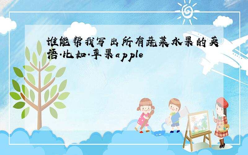 谁能帮我写出所有蔬菜水果的英语.比如.苹果apple