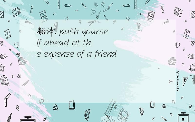 翻译:push yourself ahead at the expense of a friend