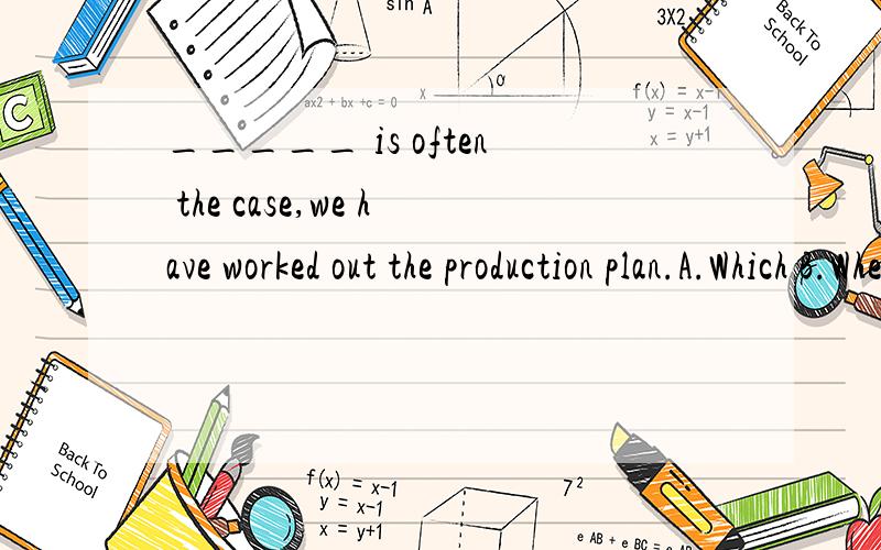 _____ is often the case,we have worked out the production plan.A.Which B.When C.What D.As 选哪个 为什么 语法结构分析 是否用了倒装等.