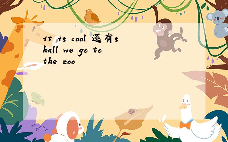 it is cool 还有shall we go to the zoo